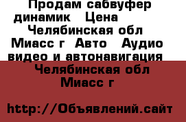 Продам сабвуфер динамик › Цена ­ 1 500 - Челябинская обл., Миасс г. Авто » Аудио, видео и автонавигация   . Челябинская обл.,Миасс г.